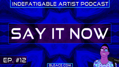 Indefatigable Artist Podcast Ep. 12 - Say It Now