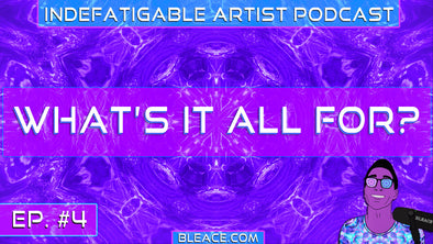 Indefatigable Artist Podcast Ep. 4 - What's It All For?